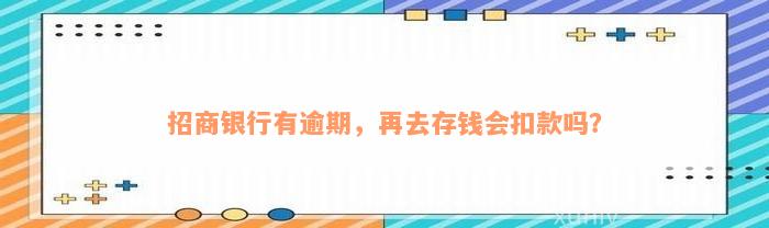 招商银行有逾期，再去存钱会扣款吗？