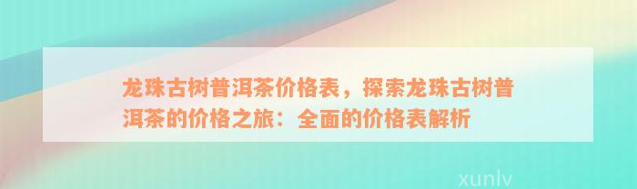 龙珠古树普洱茶价格表，探索龙珠古树普洱茶的价格之旅：全面的价格表解析