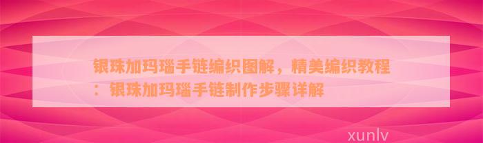 银珠加玛瑙手链编织图解，精美编织教程：银珠加玛瑙手链制作步骤详解