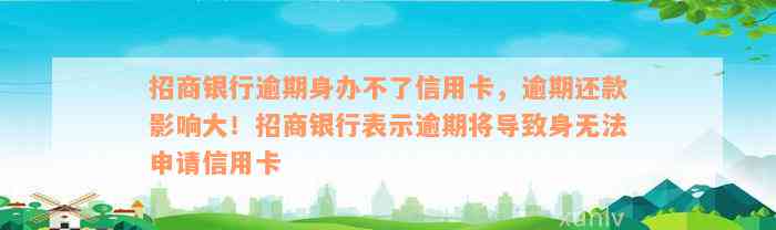 招商银行逾期身办不了信用卡，逾期还款影响大！招商银行表示逾期将导致身无法申请信用卡