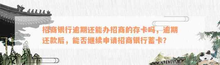 招商银行逾期还能办招商的存卡吗，逾期还款后，能否继续申请招商银行蓄卡？