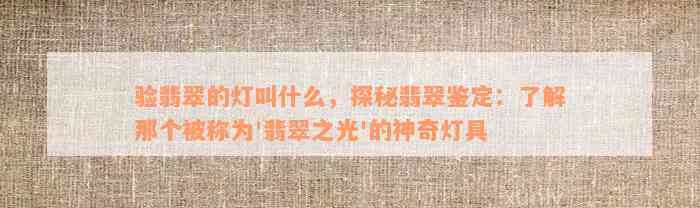 验翡翠的灯叫什么，探秘翡翠鉴定：了解那个被称为'翡翠之光'的神奇灯具