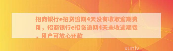 招商银行e招贷逾期4天没有收取逾期费用，招商银行e招贷逾期4天未收逾期费，用户可放心还款