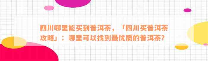 四川哪里能买到普洱茶，「四川买普洱茶攻略」：哪里可以找到最优质的普洱茶？