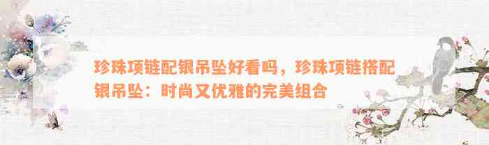 珍珠项链配银吊坠好看吗，珍珠项链搭配银吊坠：时尚又优雅的完美组合