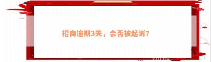 招商逾期3天，会否被起诉？