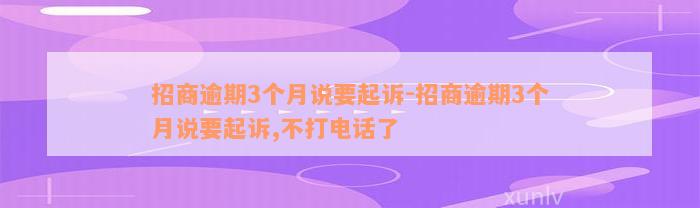 招商逾期3个月说要起诉-招商逾期3个月说要起诉,不打电话了