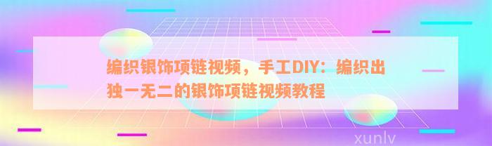 编织银饰项链视频，手工DIY：编织出独一无二的银饰项链视频教程