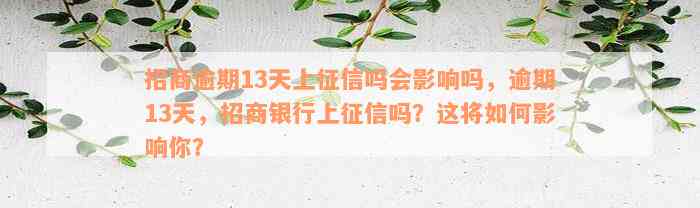 招商逾期13天上征信吗会影响吗，逾期13天，招商银行上征信吗？这将如何影响你？