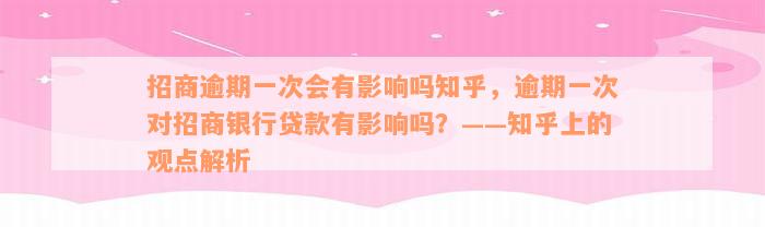 招商逾期一次会有影响吗知乎，逾期一次对招商银行贷款有影响吗？——知乎上的观点解析