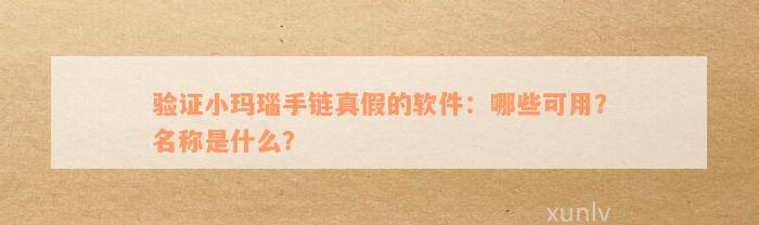 验证小玛瑙手链真假的软件：哪些可用？名称是什么？