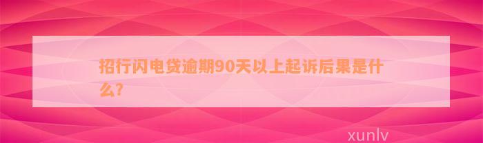 招行闪电贷逾期90天以上起诉后果是什么？