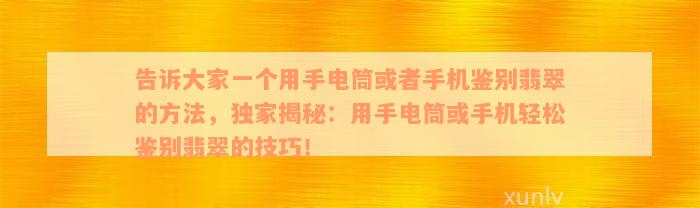 告诉大家一个用手电筒或者手机鉴别翡翠的方法，独家揭秘：用手电筒或手机轻松鉴别翡翠的技巧！