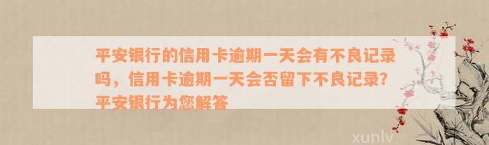 平安银行的信用卡逾期一天会有不良记录吗，信用卡逾期一天会否留下不良记录？平安银行为您解答