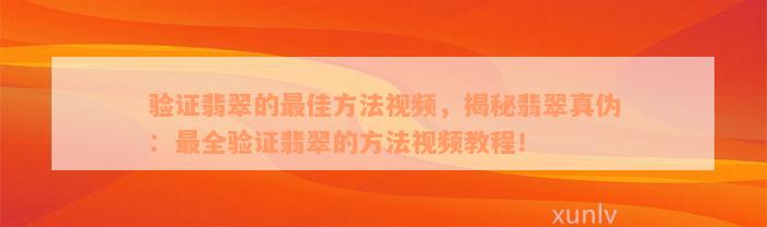 验证翡翠的最佳方法视频，揭秘翡翠真伪：最全验证翡翠的方法视频教程！