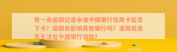 有一条逾期记录申请中国银行信用卡能否下卡？逾期会影响其他银行吗？逾期后是否无法在中国银行贷款？