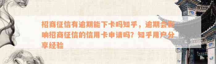 招商征信有逾期能下卡吗知乎，逾期会影响招商征信的信用卡申请吗？知乎用户分享经验