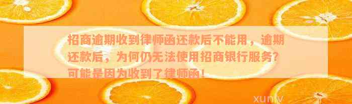 招商逾期收到律师函还款后不能用，逾期还款后，为何仍无法使用招商银行服务？可能是因为收到了律师函！