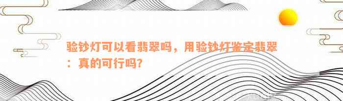 验钞灯可以看翡翠吗，用验钞灯鉴定翡翠：真的可行吗？