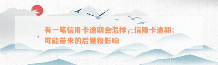 有一笔信用卡逾期会怎样，信用卡逾期：可能带来的后果和影响