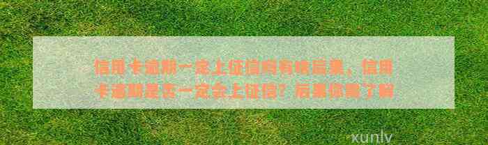 信用卡逾期一定上征信吗有啥后果，信用卡逾期是否一定会上征信？后果你需了解