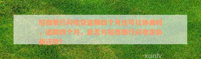 招商银行闪电贷逾期四个月还可以协商吗，逾期四个月，能否与招商银行闪电贷协商还款？