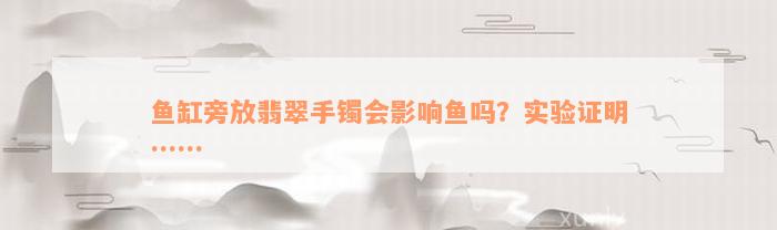 鱼缸旁放翡翠手镯会影响鱼吗？实验证明……