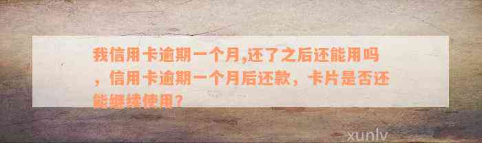 我信用卡逾期一个月,还了之后还能用吗，信用卡逾期一个月后还款，卡片是否还能继续使用？