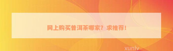 网上购买普洱茶哪家？求推荐！