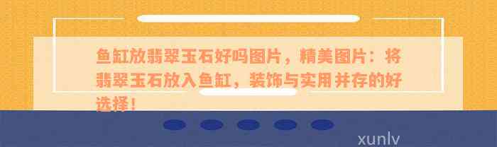 鱼缸放翡翠玉石好吗图片，精美图片：将翡翠玉石放入鱼缸，装饰与实用并存的好选择！