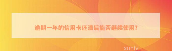 逾期一年的信用卡还清后能否继续使用？