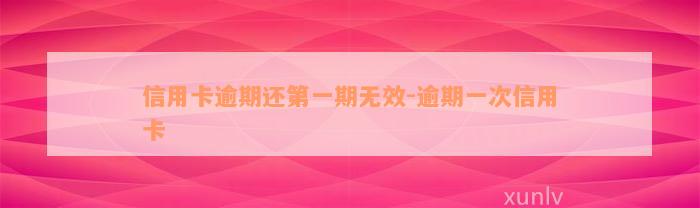 信用卡逾期还第一期无效-逾期一次信用卡