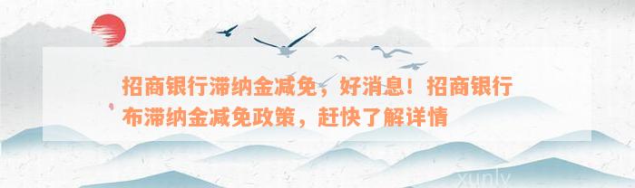 招商银行滞纳金减免，好消息！招商银行布滞纳金减免政策，赶快了解详情