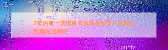 2年内有一次信用卡逾期会怎样？影响及处理方法解析