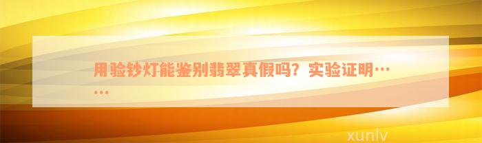 用验钞灯能鉴别翡翠真假吗？实验证明……