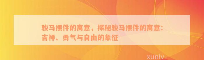 骏马摆件的寓意，探秘骏马摆件的寓意：吉祥、勇气与自由的象征