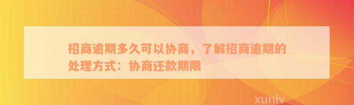 招商逾期多久可以协商，了解招商逾期的处理方式：协商还款期限