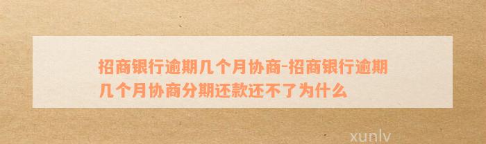 招商银行逾期几个月协商-招商银行逾期几个月协商分期还款还不了为什么