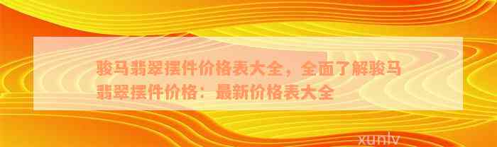 骏马翡翠摆件价格表大全，全面了解骏马翡翠摆件价格：最新价格表大全