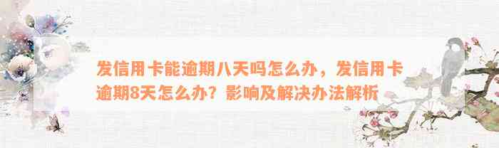 发信用卡能逾期八天吗怎么办，发信用卡逾期8天怎么办？影响及解决办法解析