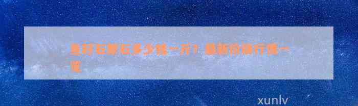 鱼籽石原石多少钱一斤？最新价格行情一览