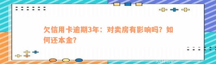 欠信用卡逾期3年：对卖房有影响吗？如何还本金？