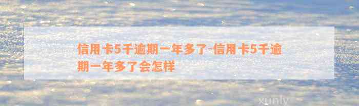 信用卡5千逾期一年多了-信用卡5千逾期一年多了会怎样