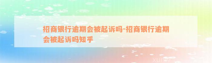 招商银行逾期会被起诉吗-招商银行逾期会被起诉吗知乎