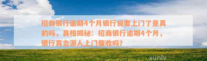 招商银行逾期4个月银行说要上门了是真的吗，真相揭秘：招商银行逾期4个月，银行真会派人上门催收吗？