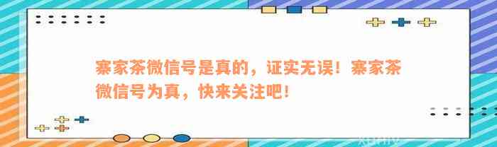 寨家茶微信号是真的，证实无误！寨家茶微信号为真，快来关注吧！