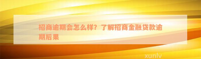 招商逾期会怎么样？了解招商金融贷款逾期后果