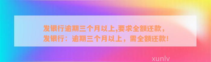 发银行逾期三个月以上,要求全额还款，发银行：逾期三个月以上，需全额还款！