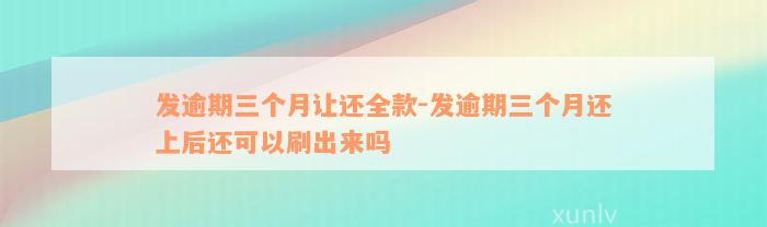 发逾期三个月让还全款-发逾期三个月还上后还可以刷出来吗