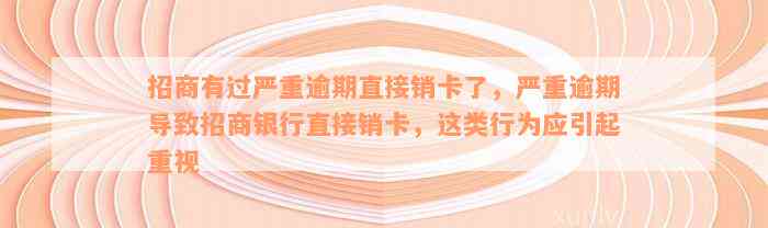 招商有过严重逾期直接销卡了，严重逾期导致招商银行直接销卡，这类行为应引起重视